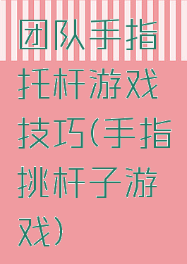 团队手指托杆游戏技巧(手指挑杆子游戏)