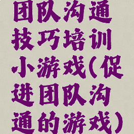 团队沟通技巧培训小游戏(促进团队沟通的游戏)