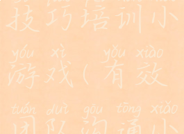 团队沟通技巧培训小游戏(有效团队沟通小游戏)