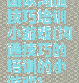 团队沟通技巧培训小游戏(沟通技巧的培训的小游戏)