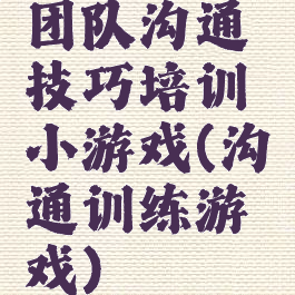 团队沟通技巧培训小游戏(沟通训练游戏)