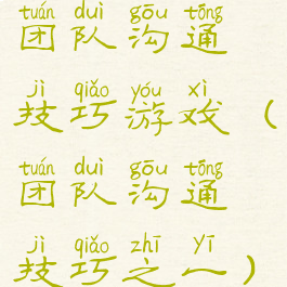 团队沟通技巧游戏(团队沟通技巧之一)