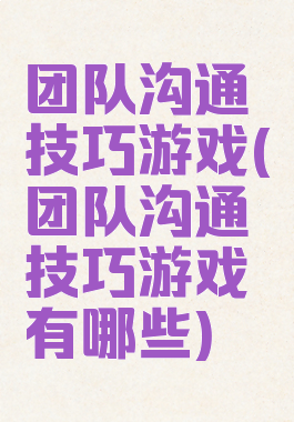 团队沟通技巧游戏(团队沟通技巧游戏有哪些)