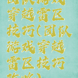 团队游戏穿越雷区技巧(团队游戏穿越雷区技巧攻略)