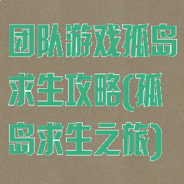 团队游戏孤岛求生攻略(孤岛求生之旅)