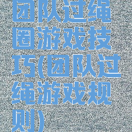 团队过绳圈游戏技巧(团队过绳游戏规则)