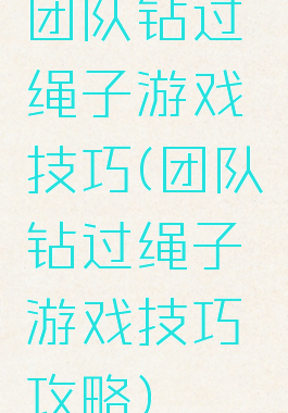 团队钻过绳子游戏技巧(团队钻过绳子游戏技巧攻略)