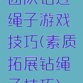 团队钻过绳子游戏技巧(素质拓展钻绳子技巧)
