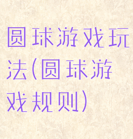 圆球游戏玩法(圆球游戏规则)