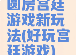 圆房宫廷游戏新玩法(好玩宫廷游戏)
