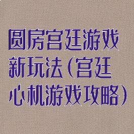 圆房宫廷游戏新玩法(宫廷心机游戏攻略)
