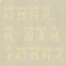 圆桌骑士幻想歼灭战(圆桌骑士幻想歼灭战坐骑)