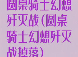 圆桌骑士幻想歼灭战(圆桌骑士幻想歼灭战掉落)