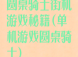 圆桌骑士街机游戏秘籍(单机游戏圆桌骑士)