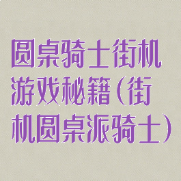 圆桌骑士街机游戏秘籍(街机圆桌派骑士)