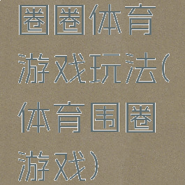 圈圈体育游戏玩法(体育围圈游戏)