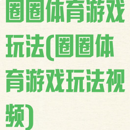 圈圈体育游戏玩法(圈圈体育游戏玩法视频)
