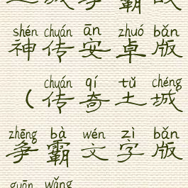 土城争霸战神传安卓版(传奇土城争霸文字版官网)