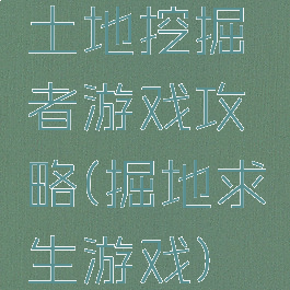 土地挖掘者游戏攻略(掘地求生游戏)