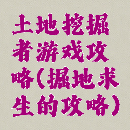 土地挖掘者游戏攻略(掘地求生的攻略)
