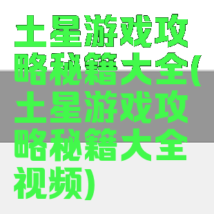 土星游戏攻略秘籍大全(土星游戏攻略秘籍大全视频)