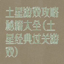 土星游戏攻略秘籍大全(土星经典过关游戏)