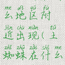 土蜘蛛在什么地区附近出现(土蜘蛛在什么地方出没)