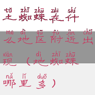 土蜘蛛在什么地区附近出现(地蜘蛛哪里多)