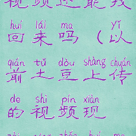 土豆上的视频还能找回来吗(以前土豆上传的视频现在能找回吗)