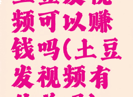 土豆发视频可以赚钱吗(土豆发视频有收益吗)