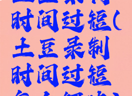 土豆录制时间过短(土豆录制时间过短怎么解决)