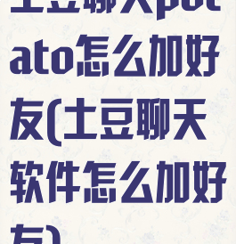 土豆聊天potato怎么加好友(土豆聊天软件怎么加好友)