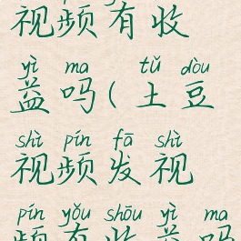 土豆视频发视频有收益吗(土豆视频发视频有收益吗安全吗)