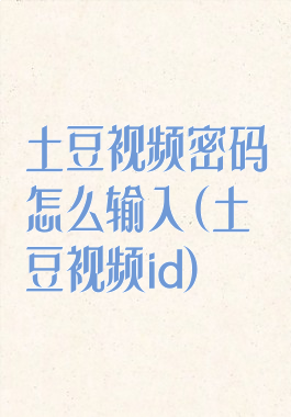 土豆视频密码怎么输入(土豆视频id)