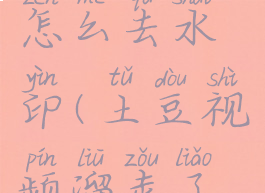 土豆视频怎么去水印(土豆视频溜走了怎么办)