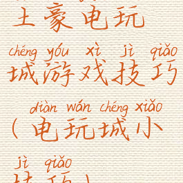 土豪电玩城游戏技巧(电玩城小技巧)