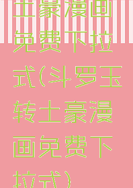 土豪漫画免费下拉式(斗罗玉转土豪漫画免费下拉式)