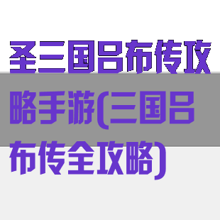 圣三国吕布传攻略手游(三国吕布传全攻略)