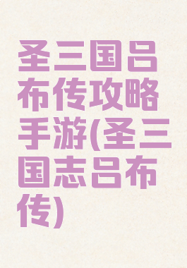 圣三国吕布传攻略手游(圣三国志吕布传)