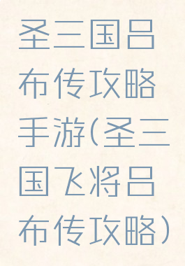 圣三国吕布传攻略手游(圣三国飞将吕布传攻略)