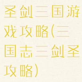 圣剑三国游戏攻略(三国志三剑圣攻略)