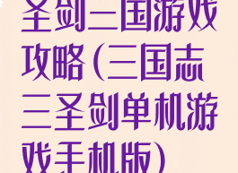 圣剑三国游戏攻略(三国志三圣剑单机游戏手机版)