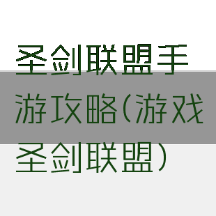圣剑联盟手游攻略(游戏圣剑联盟)