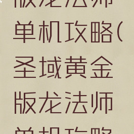 圣域黄金版龙法师单机攻略(圣域黄金版龙法师单机攻略大全)