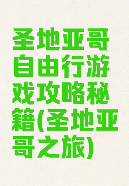 圣地亚哥自由行游戏攻略秘籍(圣地亚哥之旅)