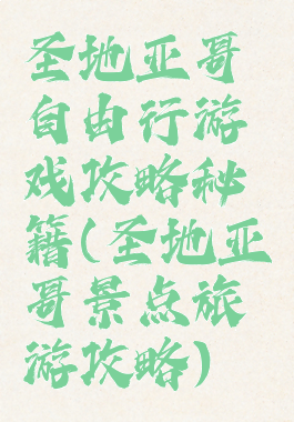 圣地亚哥自由行游戏攻略秘籍(圣地亚哥景点旅游攻略)