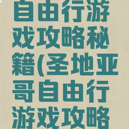圣地亚哥自由行游戏攻略秘籍(圣地亚哥自由行游戏攻略秘籍视频)