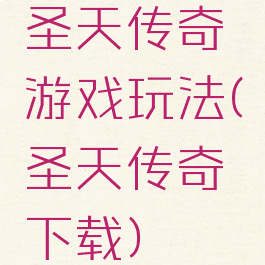 圣天传奇游戏玩法(圣天传奇下载)