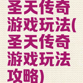 圣天传奇游戏玩法(圣天传奇游戏玩法攻略)