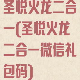 圣悦火龙二合一(圣悦火龙二合一微信礼包码)